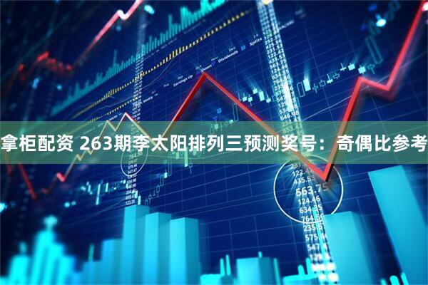 拿柜配资 263期李太阳排列三预测奖号：奇偶比参考