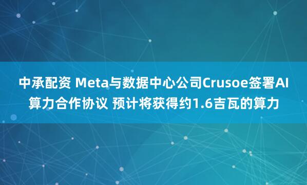 中承配资 Meta与数据中心公司Crusoe签署AI算力合作协议 预计将获得约1.6吉瓦的算力