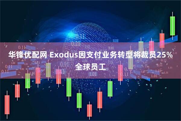 华锋优配网 Exodus因支付业务转型将裁员25%全球员工