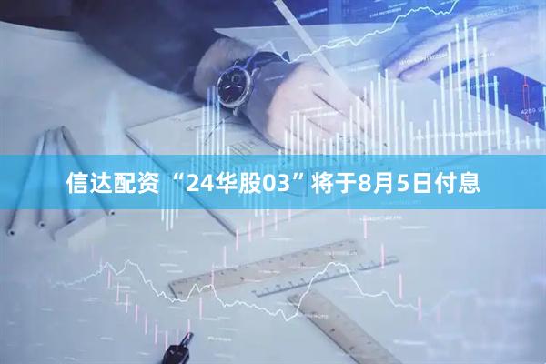 信达配资 “24华股03”将于8月5日付息